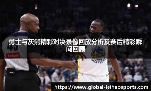 勇士与灰熊精彩对决录像回放分析及赛后精彩瞬间回顾